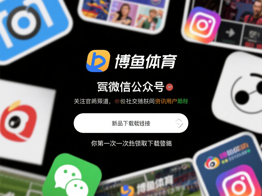 博鱼体育下载地址是什么？快速获取最新官方下载链接的方法 (博鱼体育下载地址是什么？快速获取最新官方下载链接的实用方法汇总）
